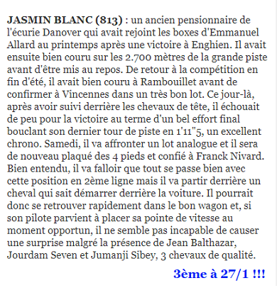 Conseillé aux abonnés, JASMIN BLANC termine 3ème à 27/1 ce samedi à Vincennes. En prime, un joli couplé avec jean Balthazar